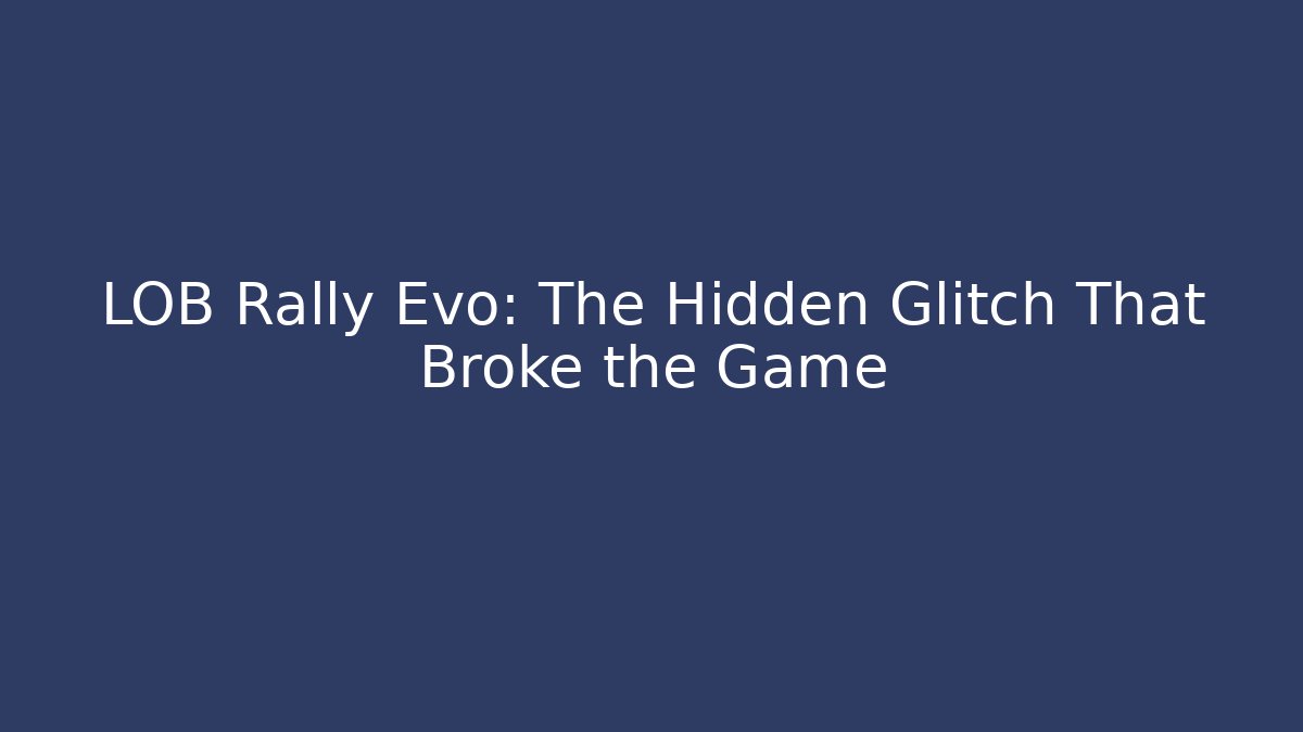 LOB Rally Evo: The Hidden Glitch That Broke the Game