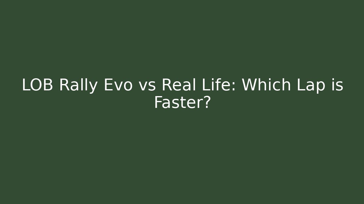 LOB Rally Evo vs Real Life: Which Lap is Faster?