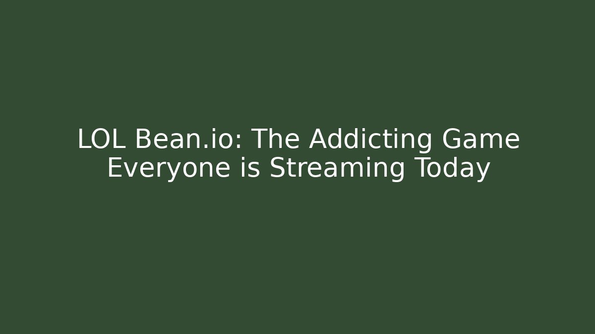 LOL Bean.io: The Addicting Game Everyone is Streaming Today - Celivion