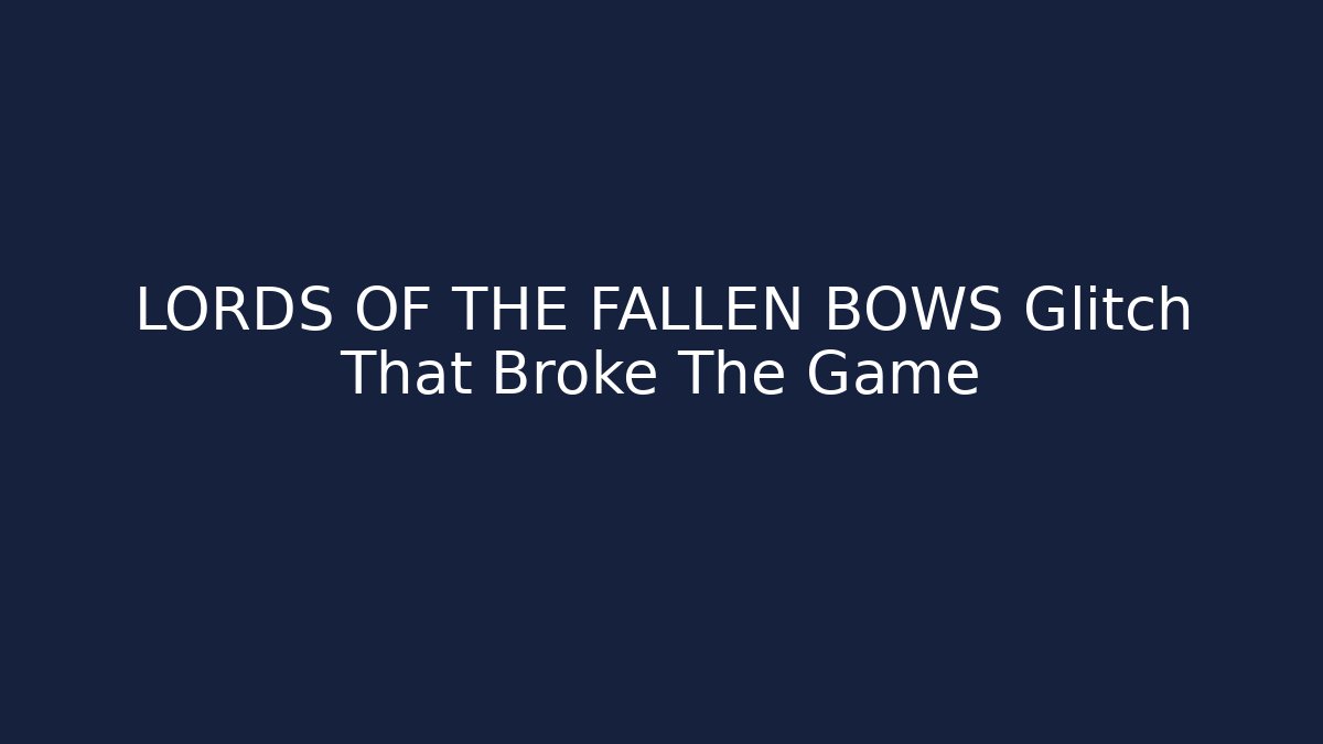 LORDS OF THE FALLEN BOWS Glitch That Broke The Game