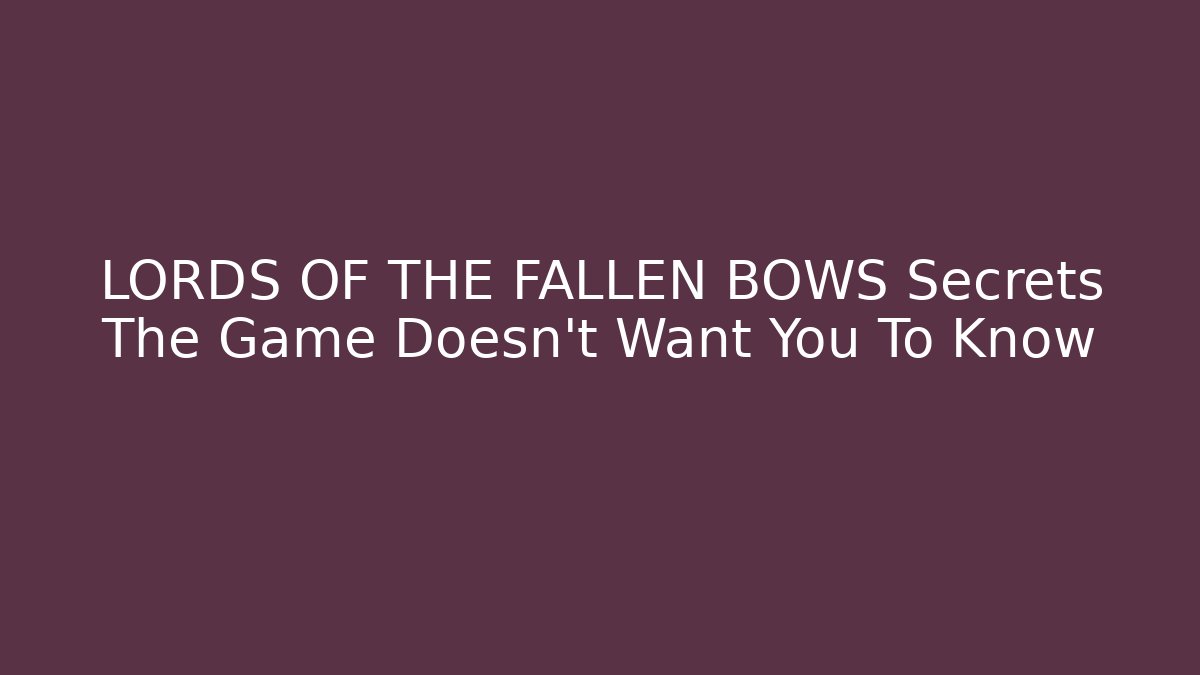 LORDS OF THE FALLEN BOWS Secrets The Game Doesn't Want You To Know