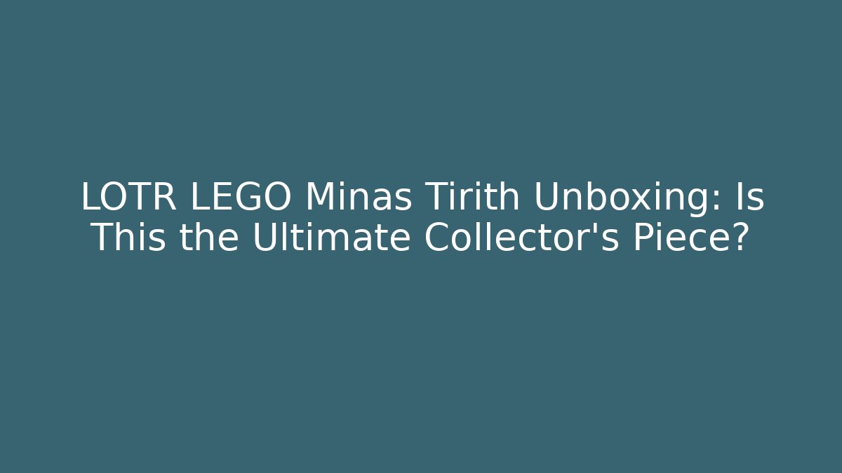 LOTR LEGO Minas Tirith Unboxing: Is This the Ultimate Collector's Piece?