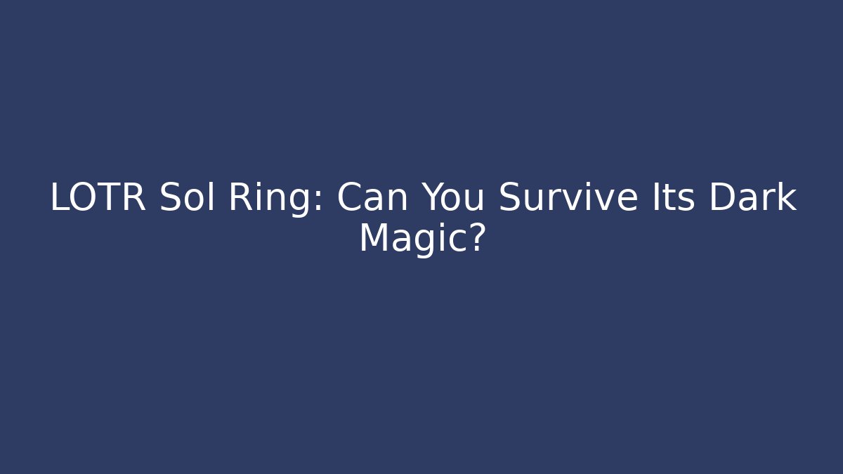LOTR Sol Ring: Can You Survive Its Dark Magic? - Celivion