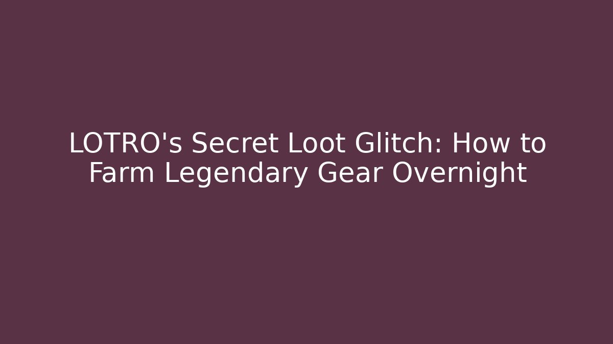 LOTRO’s Secret Loot Glitch: How to Farm Legendary Gear Overnight