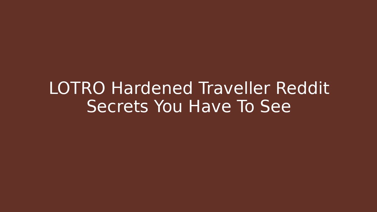 LOTRO Hardened Traveller Reddit Secrets You Have To See
