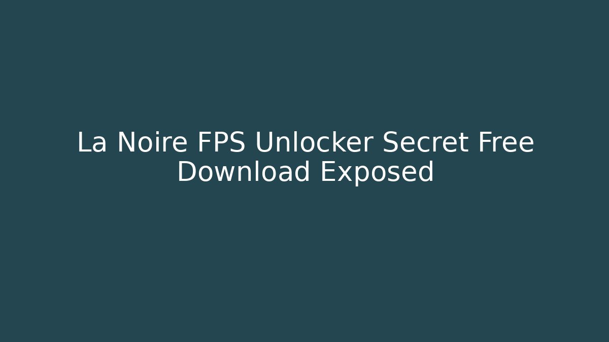 La Noire FPS Unlocker Secret Free Download Exposed