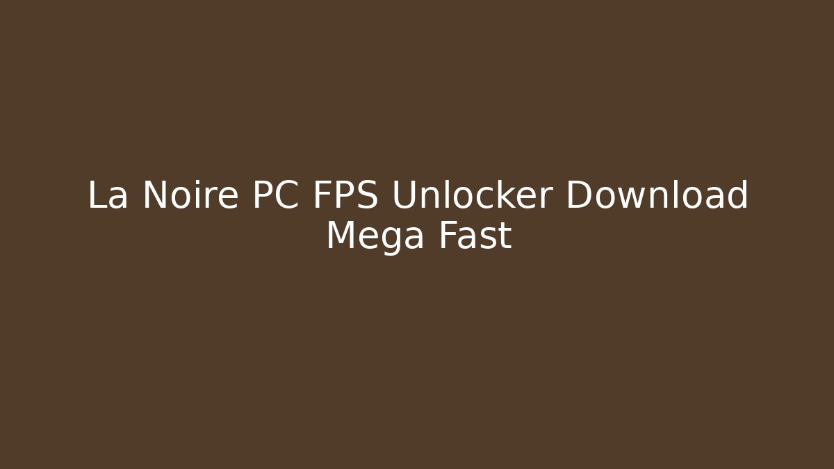 La Noire PC FPS Unlocker Download Mega Fast