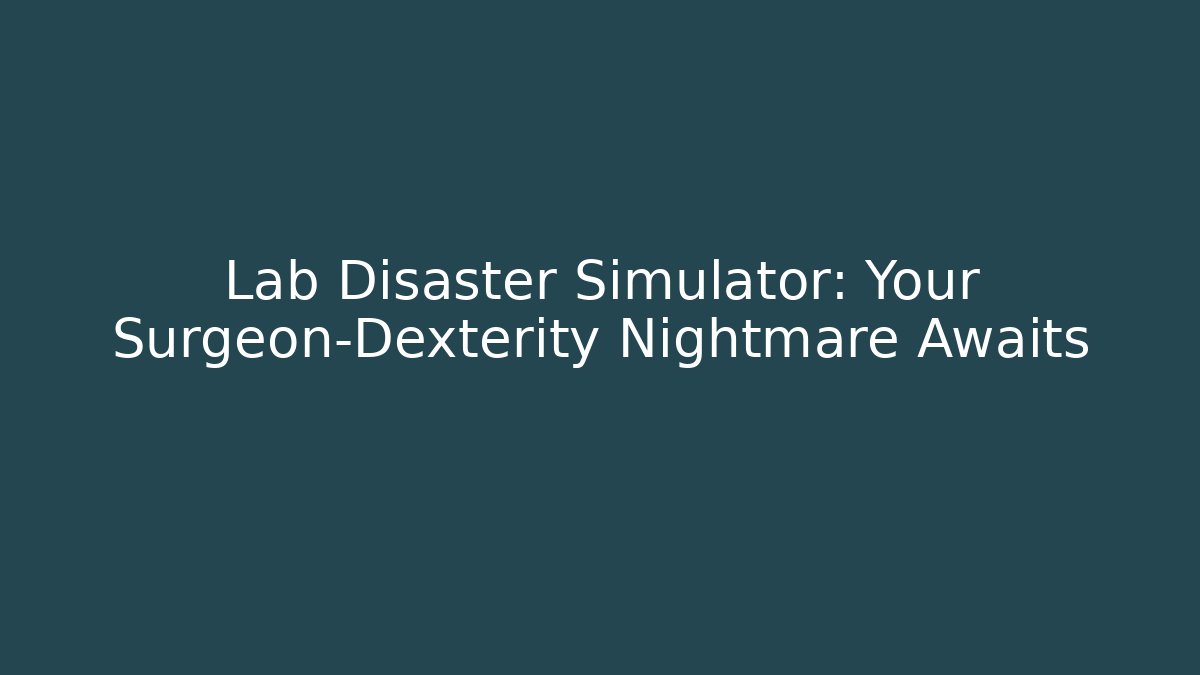 Lab Disaster Simulator: Your Surgeon-Dexterity Nightmare Awaits