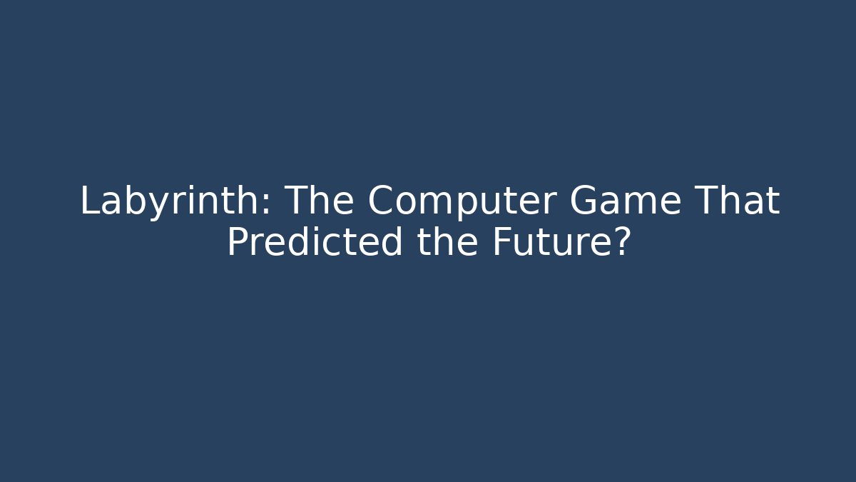 Labyrinth: The Computer Game That Predicted the Future?