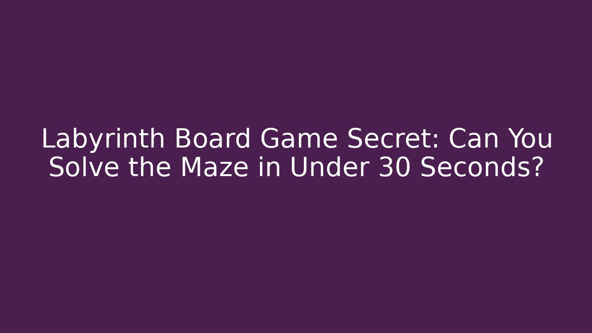 Labyrinth Board Game Secret: Can You Solve the Maze in Under 30 Seconds?