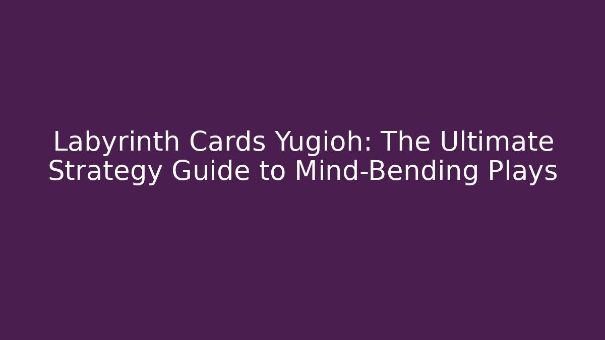 Labyrinth Cards Yugioh: The Ultimate Strategy Guide to Mind-Bending Plays - Celivion