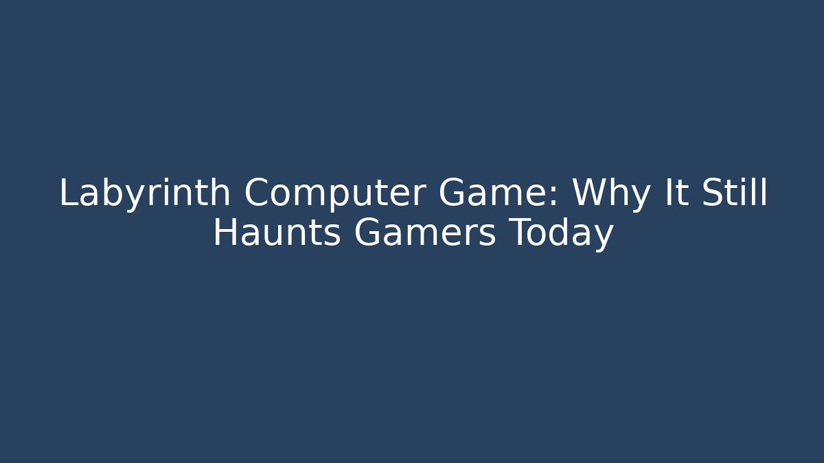 Labyrinth Computer Game: Why It Still Haunts Gamers Today
