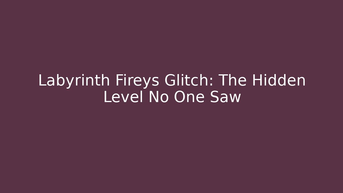 Labyrinth Fireys Glitch: The Hidden Level No One Saw
