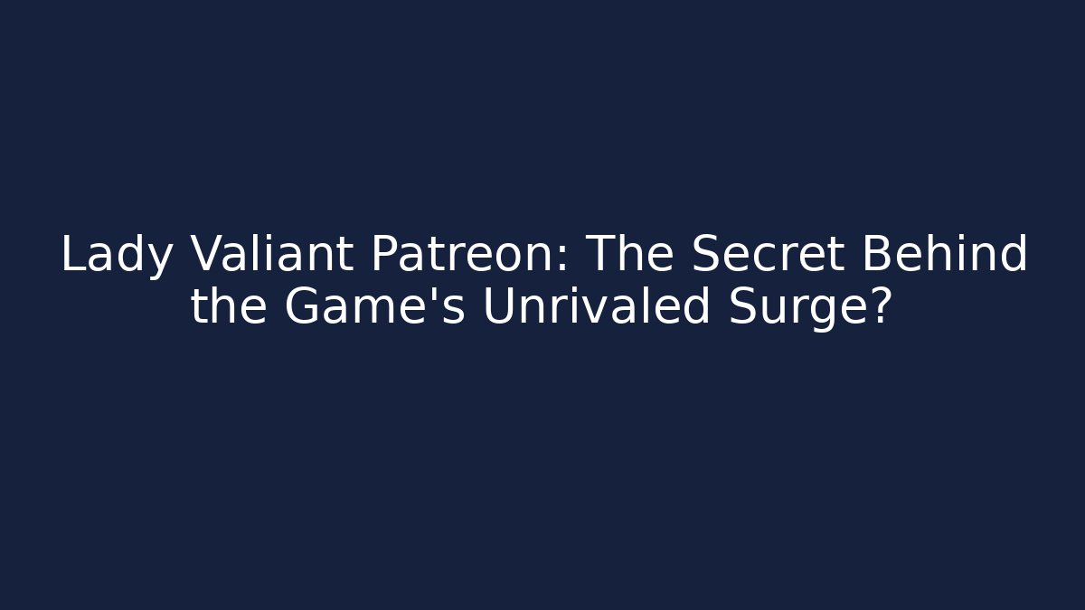 Lady Valiant Patreon: The Secret Behind the Game's Unrivaled Surge?