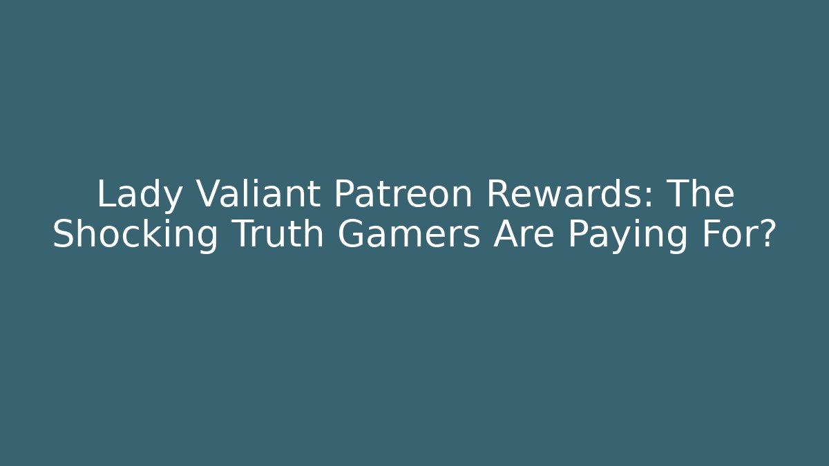 Lady Valiant Patreon Rewards: The Shocking Truth Gamers Are Paying For?