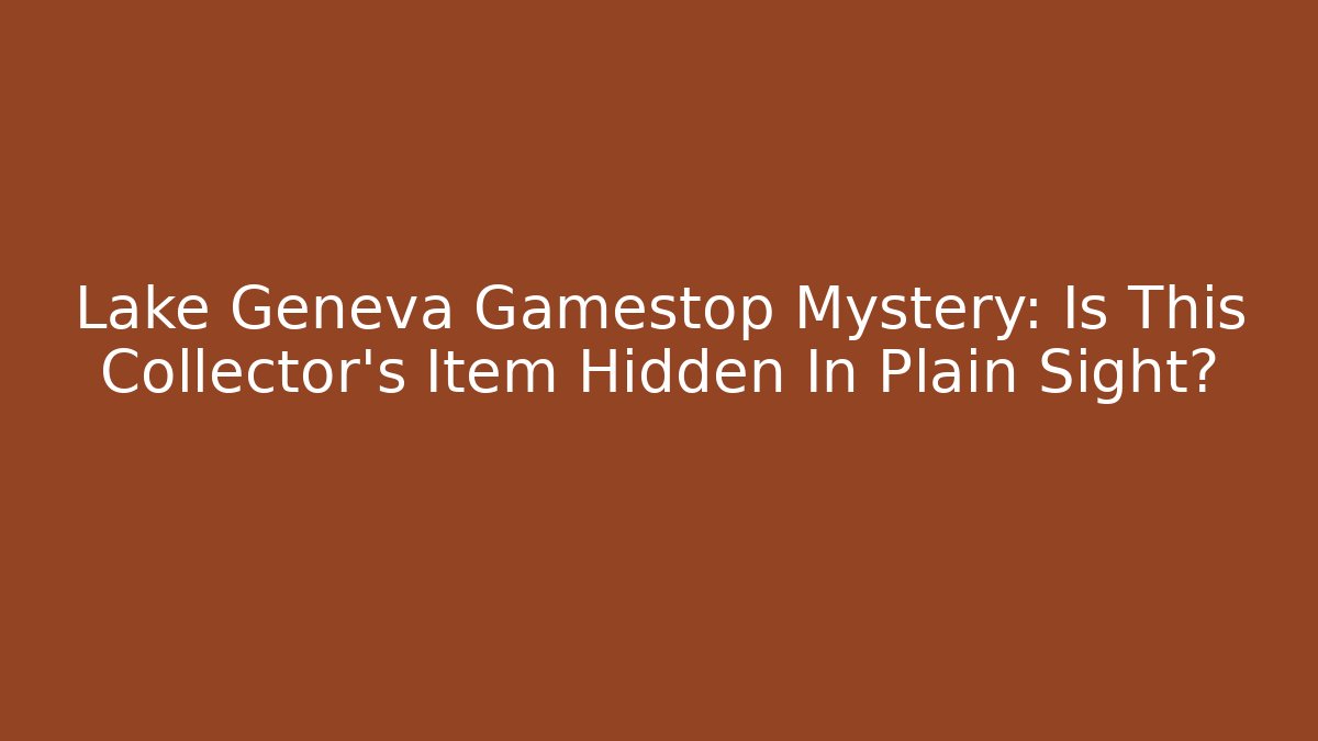Lake Geneva Gamestop Mystery: Is This Collector’s Item Hidden In Plain Sight?