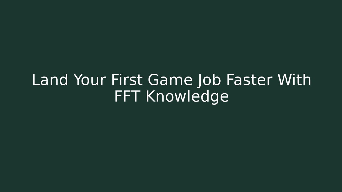 Land Your First Game Job Faster With FFT Knowledge