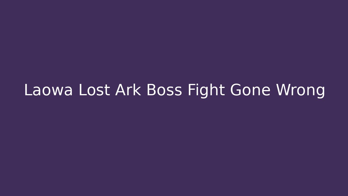Laowa Lost Ark Boss Fight Gone Wrong
