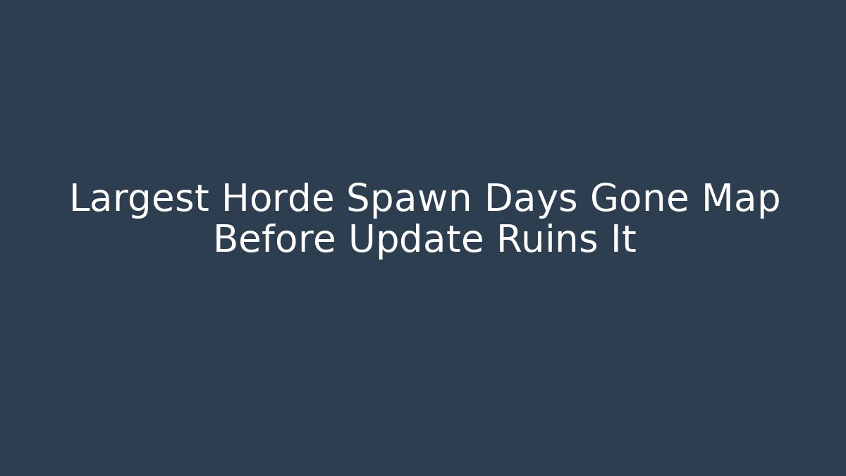 Largest Horde Spawn Days Gone Map Before Update Ruins It