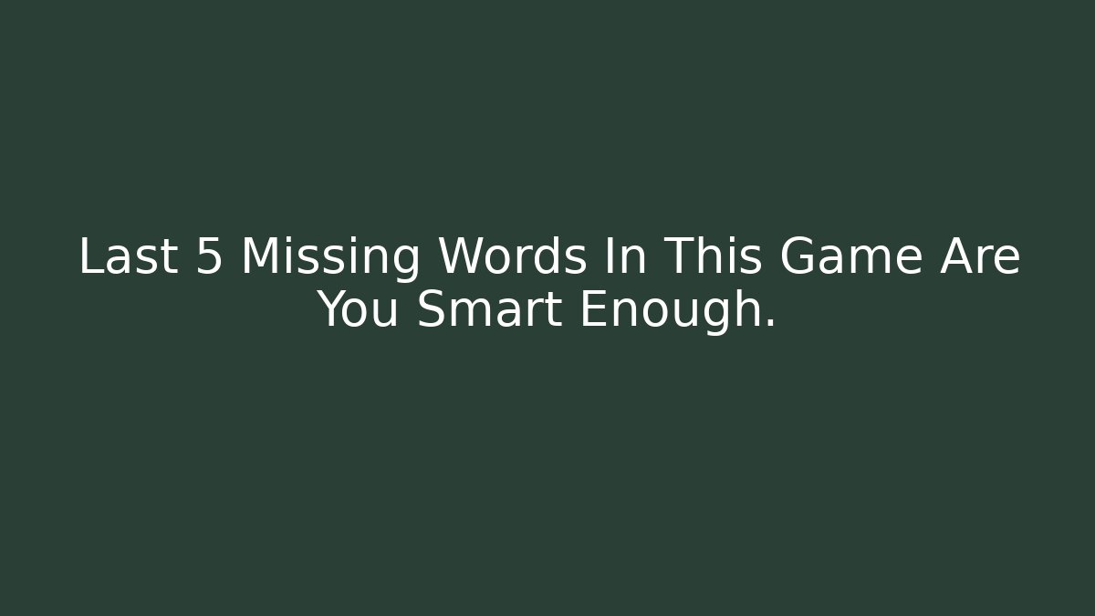 Last 5 Missing Words In This Game Are You Smart Enough.