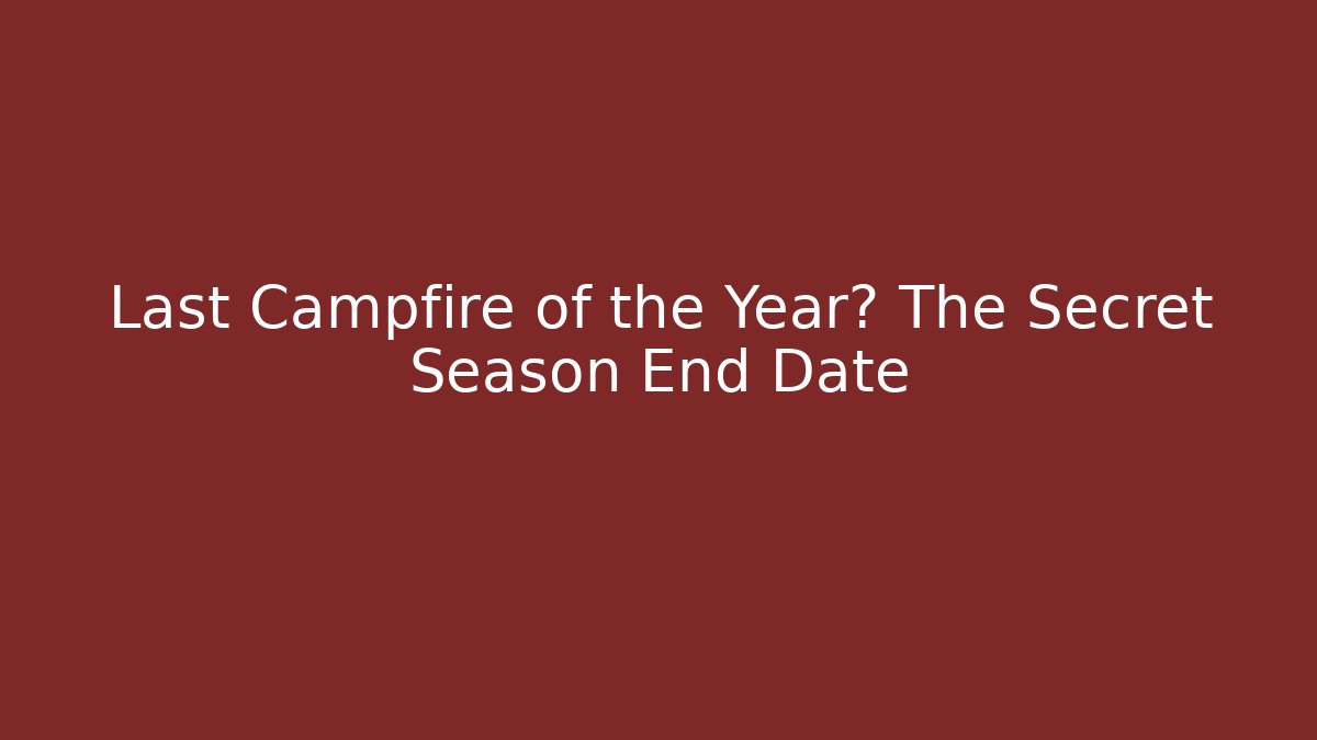 Last Campfire of the Year? The Secret Season End Date