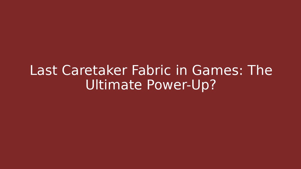Last Caretaker Fabric in Games: The Ultimate Power-Up?
