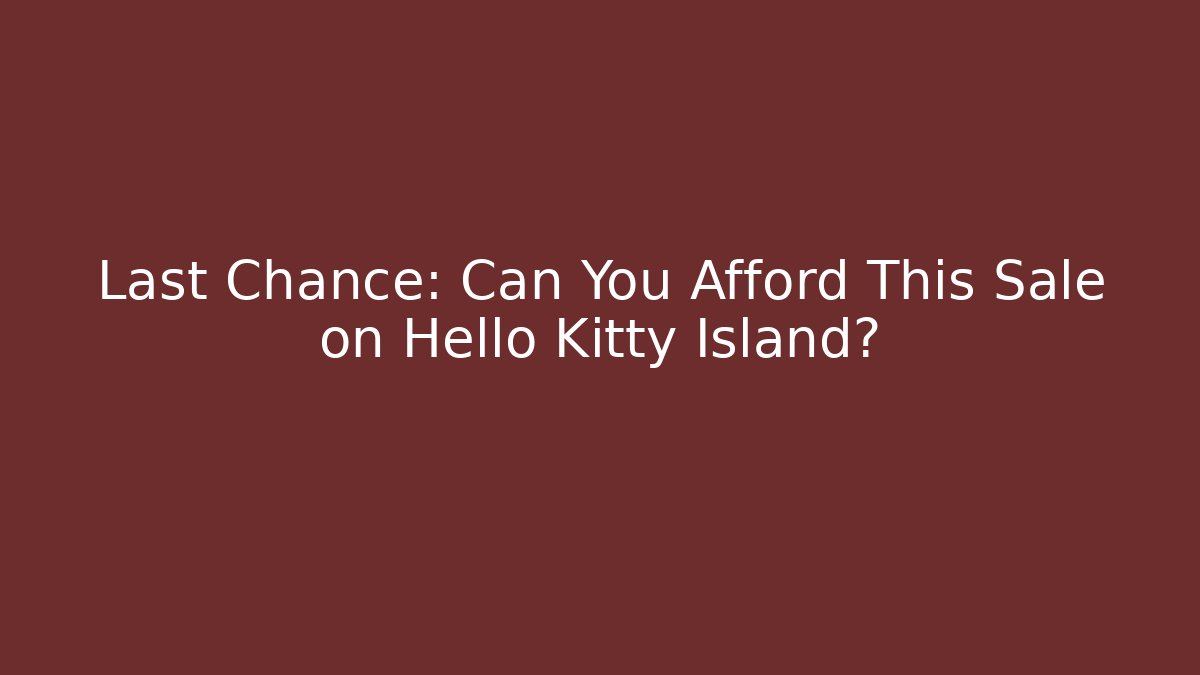 Last Chance: Can You Afford This Sale on Hello Kitty Island?