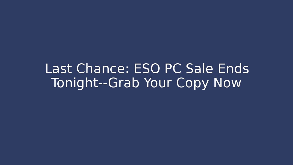Last Chance: ESO PC Sale Ends Tonight—Grab Your Copy Now