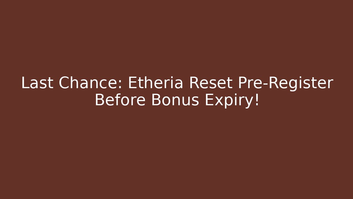 Last Chance: Etheria Reset Pre-Register Before Bonus Expiry!