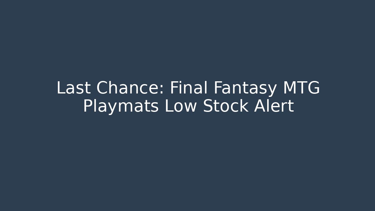 Last Chance: Final Fantasy MTG Playmats Low Stock Alert