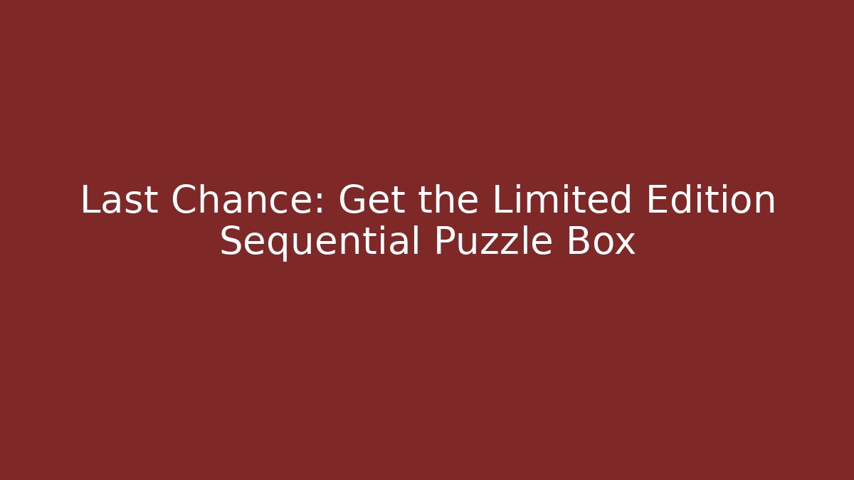 Last Chance: Get the Limited Edition Sequential Puzzle Box