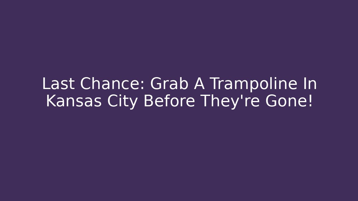 Last Chance: Grab A Trampoline In Kansas City Before They're Gone!