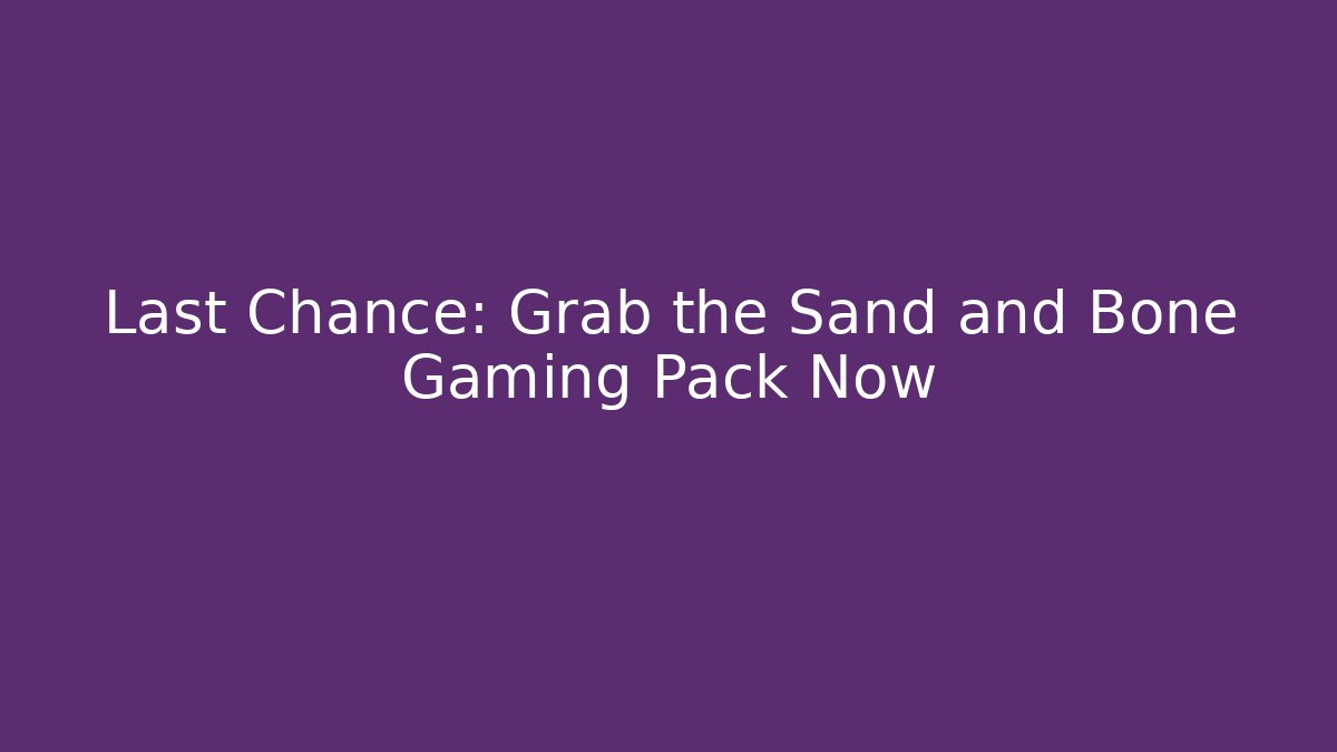 Last Chance: Grab the Sand and Bone Gaming Pack Now