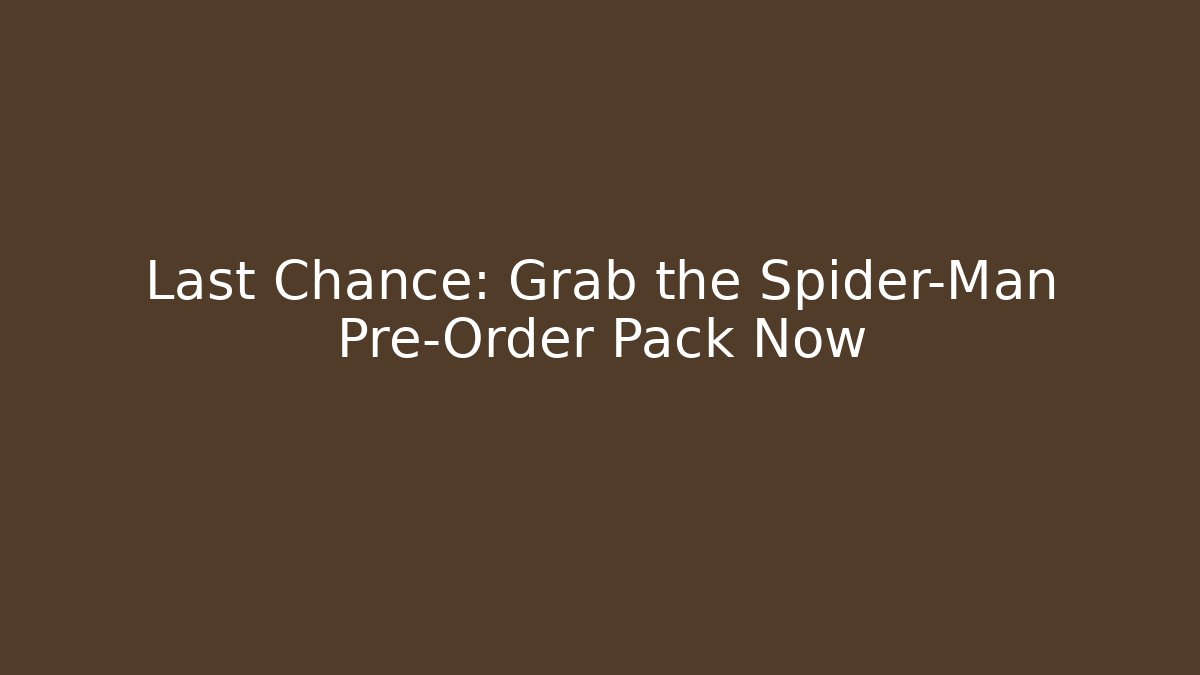 Last Chance: Grab the Spider-Man Pre-Order Pack Now