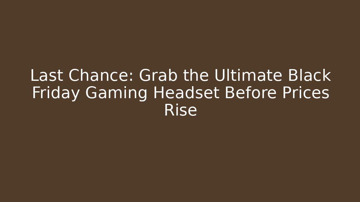 Last Chance: Grab the Ultimate Black Friday Gaming Headset Before Prices Rise