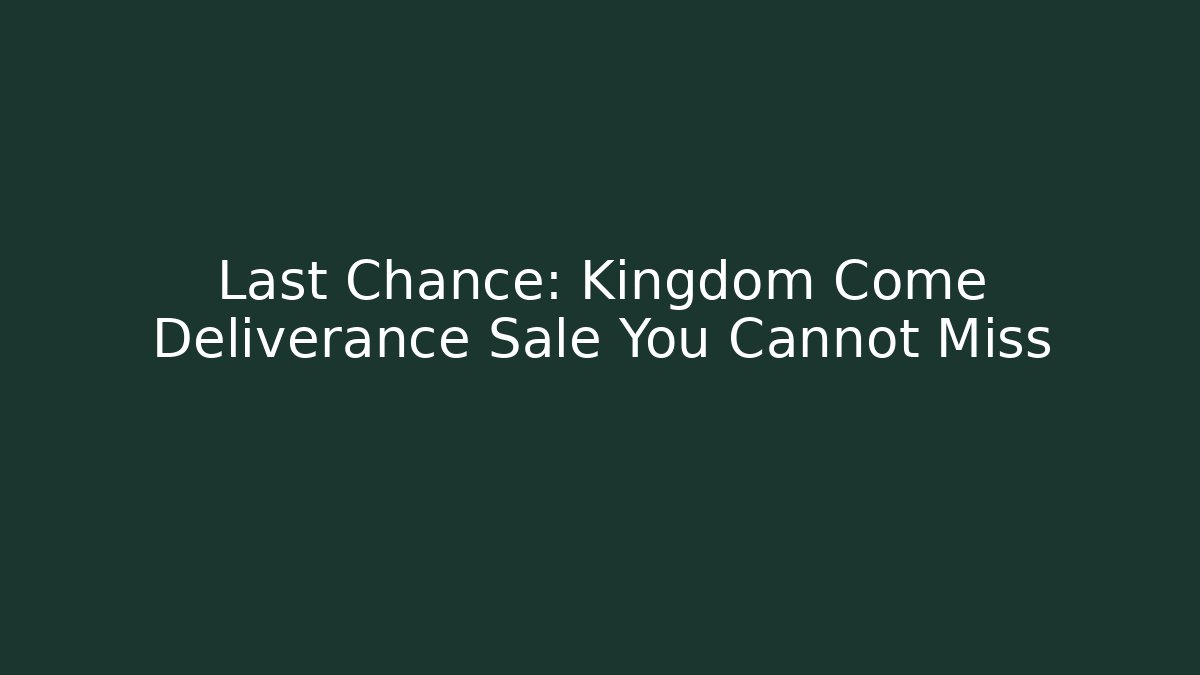 Last Chance: Kingdom Come Deliverance Sale You Cannot Miss