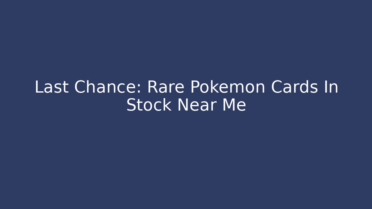 Last Chance: Rare Pokémon Cards In Stock Near Me