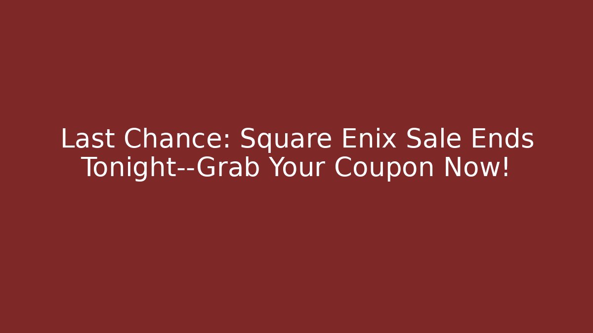 Last Chance: Square Enix Sale Ends Tonight—Grab Your Coupon Now!