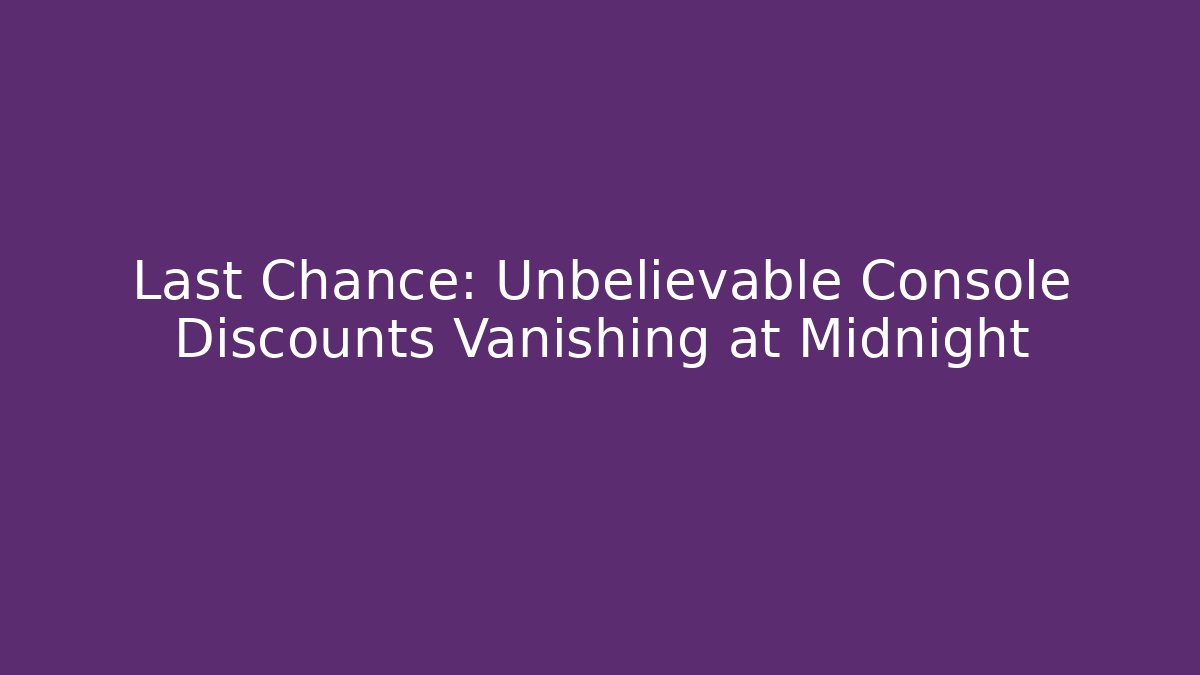 Last Chance: Unbelievable Console Discounts Vanishing at Midnight