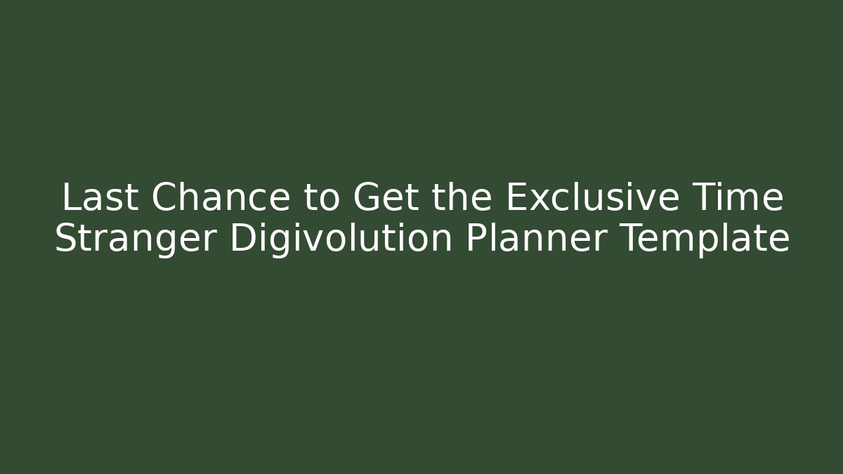 Last Chance to Get the Exclusive Time Stranger Digivolution Planner Template