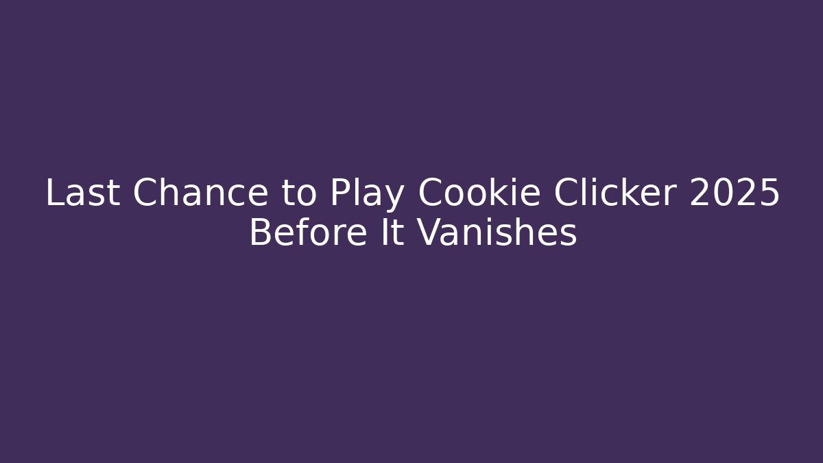 Last Chance to Play Cookie Clicker 2025 Before It Vanishes