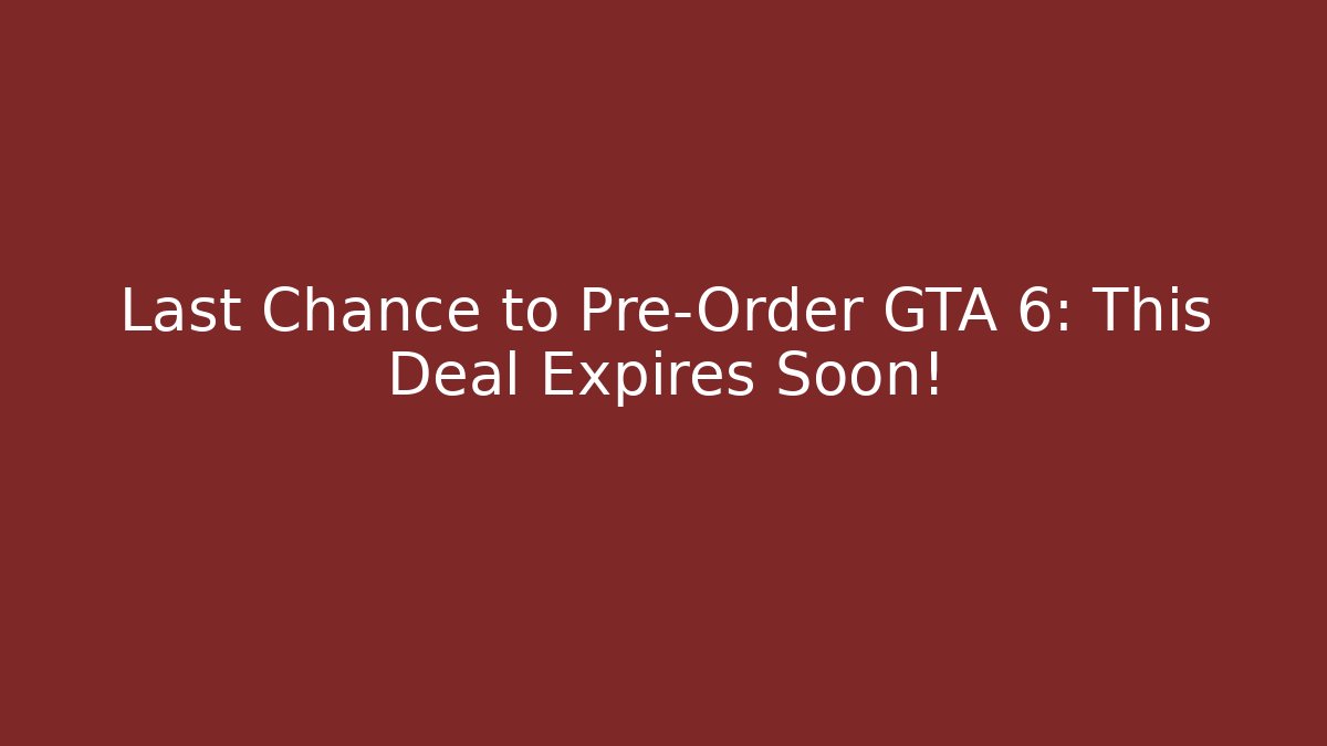 Last Chance to Pre-Order GTA 6: This Deal Expires Soon!