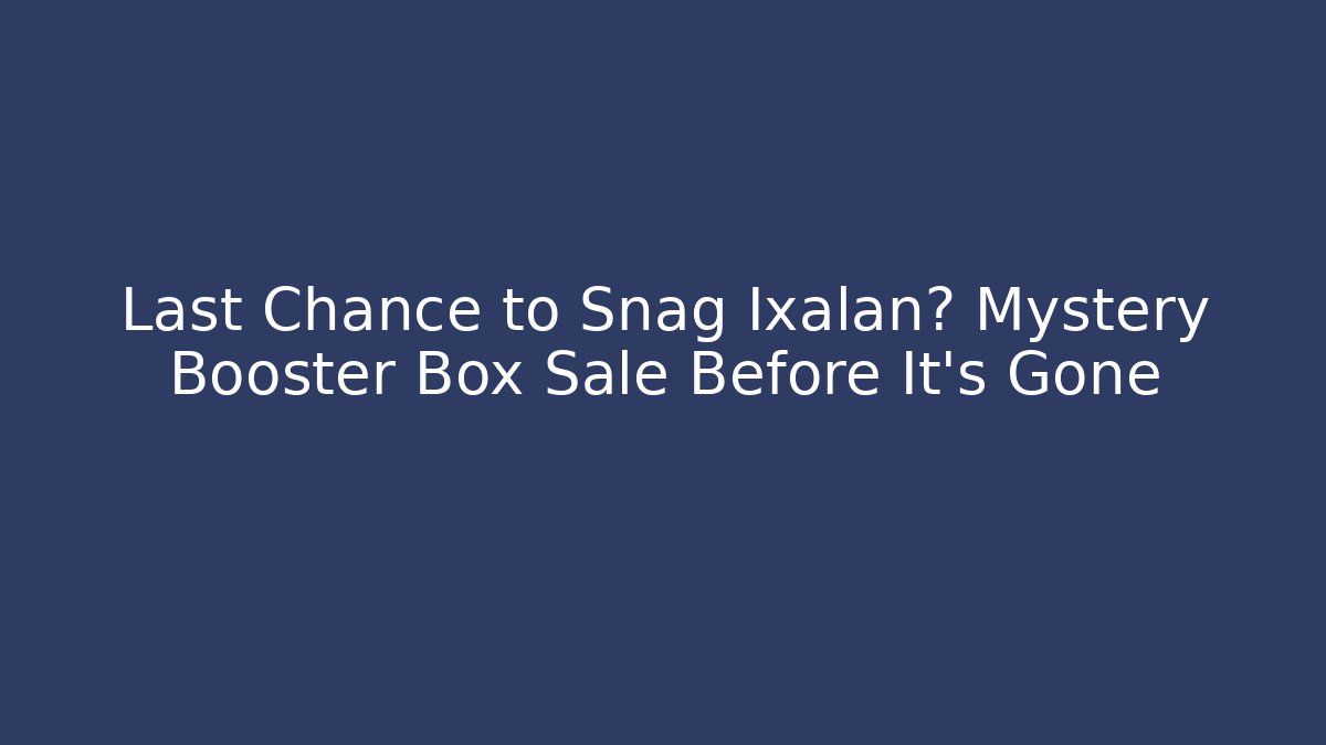 Last Chance to Snag Ixalan? Mystery Booster Box Sale Before It's Gone