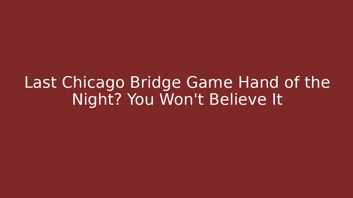 Last Chicago Bridge Game Hand of the Night? You Won't Believe It