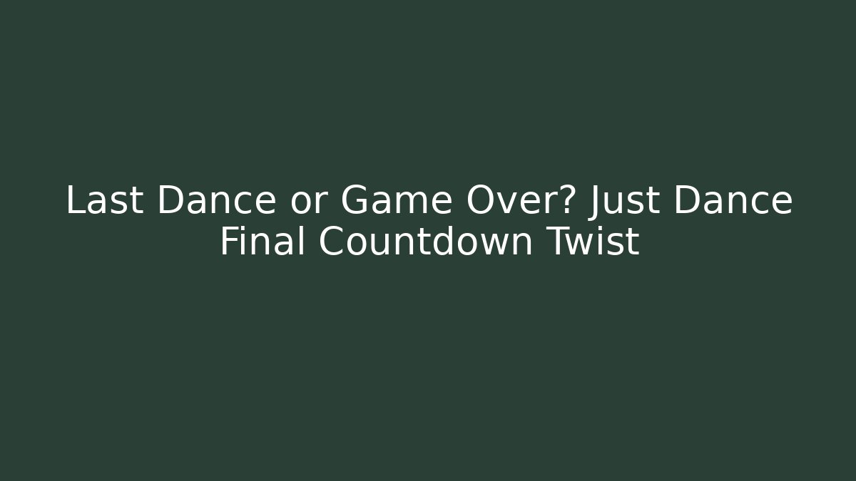 Last Dance or Game Over? Just Dance Final Countdown Twist