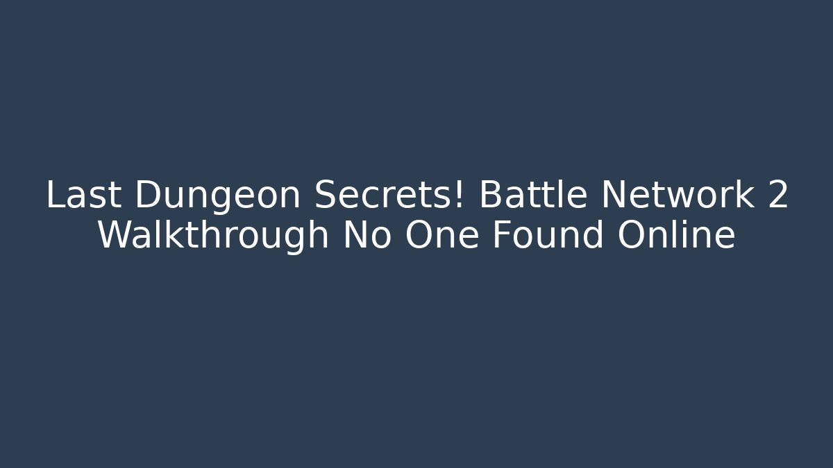 Last Dungeon Secrets! Battle Network 2 Walkthrough No One Found Online