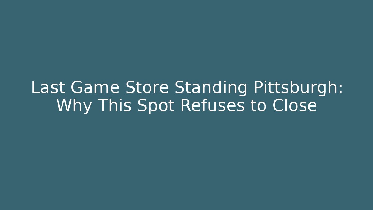 Last Game Store Standing Pittsburgh: Why This Spot Refuses to Close