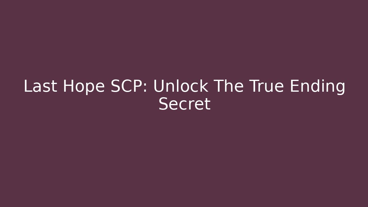 Last Hope SCP: Unlock The True Ending Secret