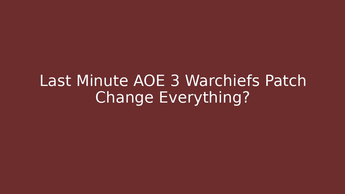 Last Minute AOE 3 Warchiefs Patch Change Everything? - Celivion