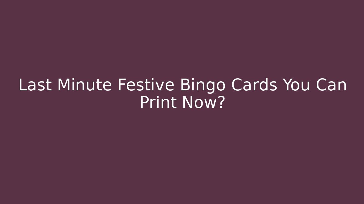 Last Minute Festive Bingo Cards You Can Print Now?